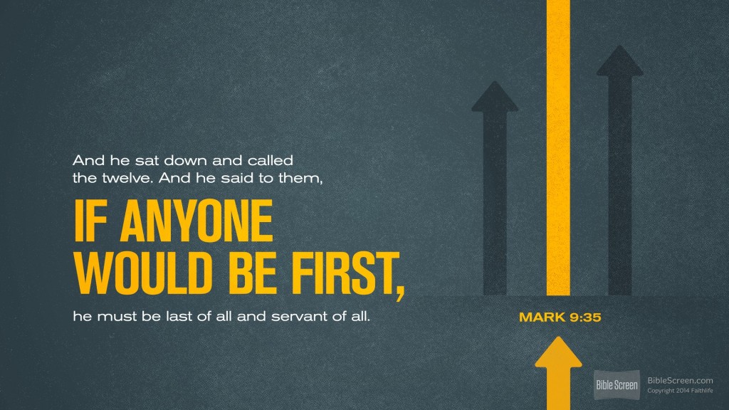 If anyone would be first, he must be last of all and servant of all - Mark 9 35