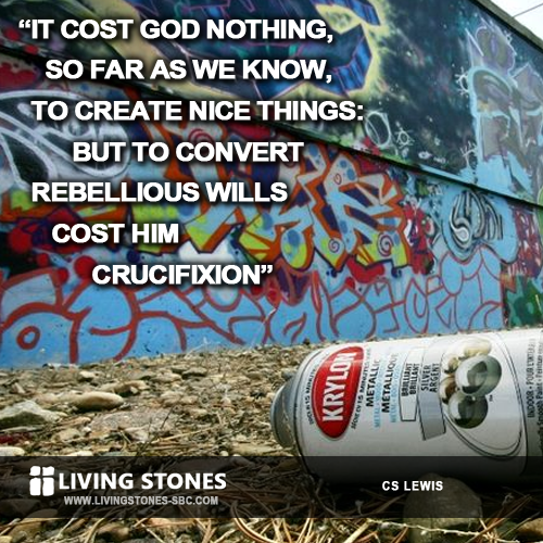 It cost God nothing, so far as we know, to create nice things: but to convert rebellious wills cost Him crucifixion -- CSLewis