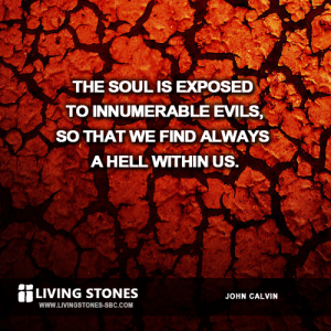 The soul is exposed to innumerable evils, to that we find always a hell within us. -- John Calvin